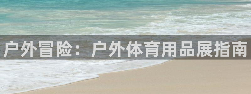 欧陆娱乐平台登陆地址在哪：户外冒险：户外体育用品展指