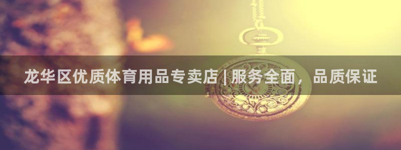 欧陆娱乐官网注册中心下载：龙华区优质体育用品专卖店 