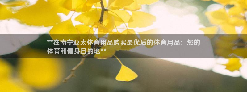 欧陆娱乐安全?：**在南宁亚太体育用品购买最优质的体