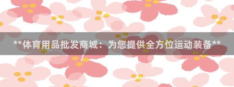 欧陆娱乐怎么注册会员号：**体育用品批发商城：为您提