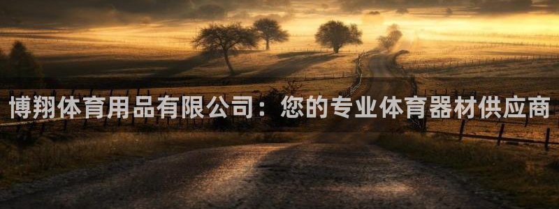 欧陆娱乐客服电话号码：博翔体育用品有限公司：您的专业