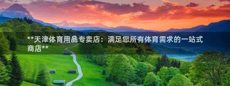 欧陆娱乐平台登陆地址是什么意思：**天津体育用品专卖