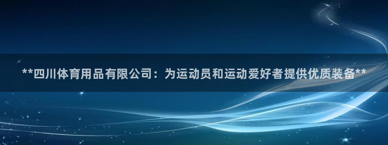 欧陆娱乐怎么注册账号：**四川体育用品有限公司：为运